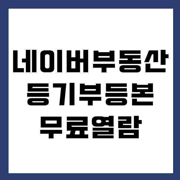 네이버 부동산 등기부등본 무료열람, 발급 방법 총정리