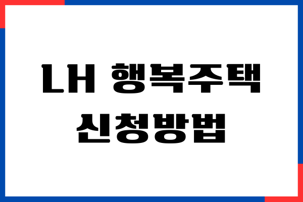 LH 행복주택 신청방법, 입주 자격, 임대료 알아보기