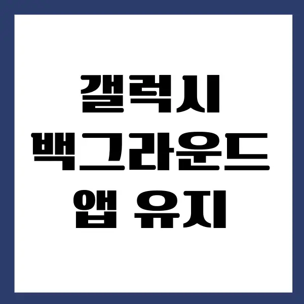 갤럭시 백그라운드 앱 유지하는 쉬운 방법