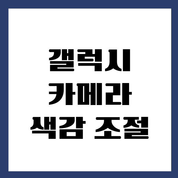 갤럭시 카메라 색감 조절 잘하는 방법