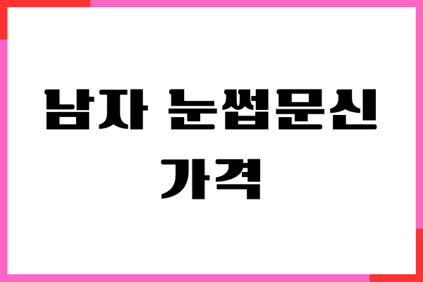 남자 눈썹문신 가격, 비교, 후기, 시술후 관리, 주의사항