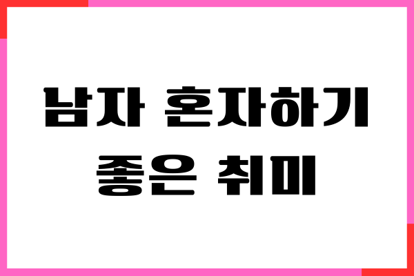 남자 혼자하기 좋은 취미, 20대, 30대, 40대, 50대 취미 추천