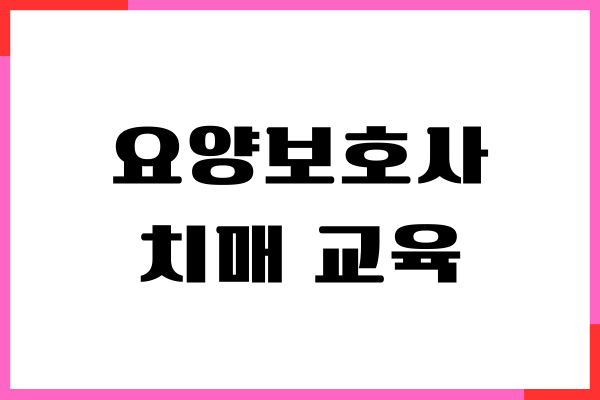 요양보호사 치매 교육, 이수 교육, 노후 대비 자격증