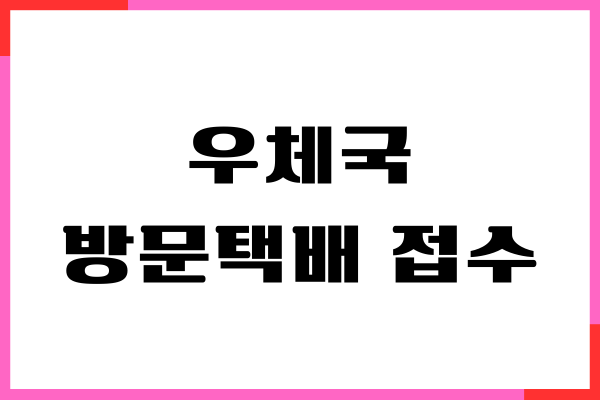 우체국 방문택배 접수, 가격, 예약 시간, 후기