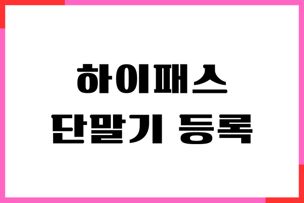 하이패스 단말기 등록 방법, 설치, 온라인, 주의사항