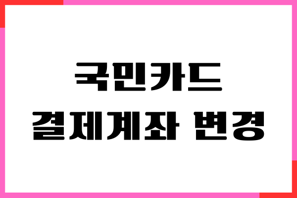 국민카드 결제계좌 변경방법, 타은행 설정하기