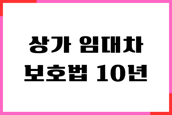 상가 임대차 보호법 10년 상세 가이드, 장단점