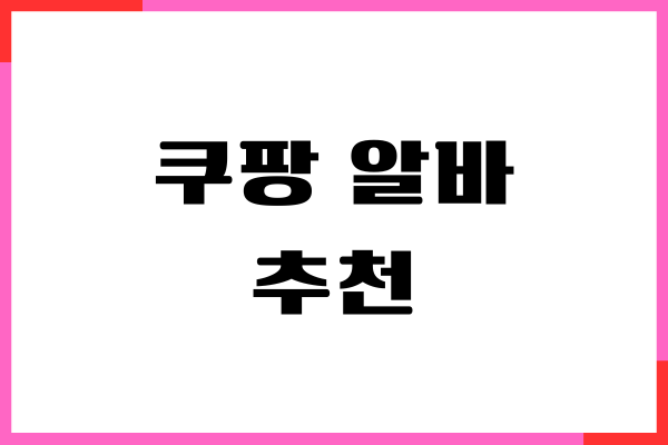 쿠팡 알바 추천, 업무 종류, 출고 반품 알바, 일당