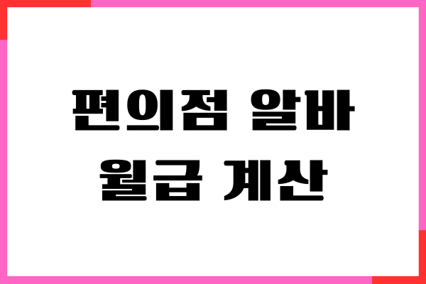 편의점 알바 월급 계산, 급여, 시급, 세금, 주휴수당