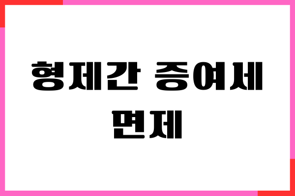 형제간 증여세 면제 기준, 세율, 신고 방법 총정리